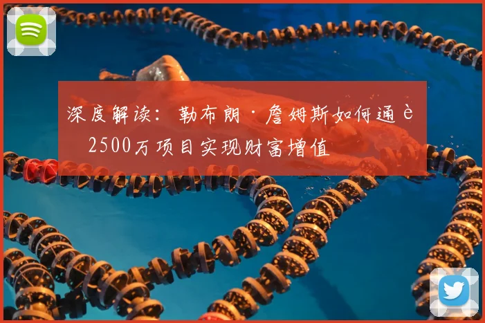 深度解读：勒布朗·詹姆斯如何通过2500万项目实现财富增值