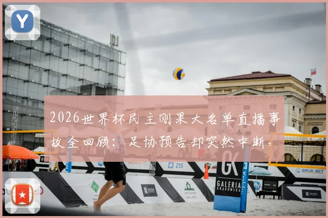 2026世界杯民主刚果大名单直播事故全回顾：足协预告却突然中断，故障原因与名单最终如何公布？