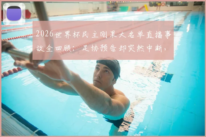 2026世界杯民主刚果大名单直播事故全回顾:足协预告却突然中断,故障原因与名单最终如何公布?