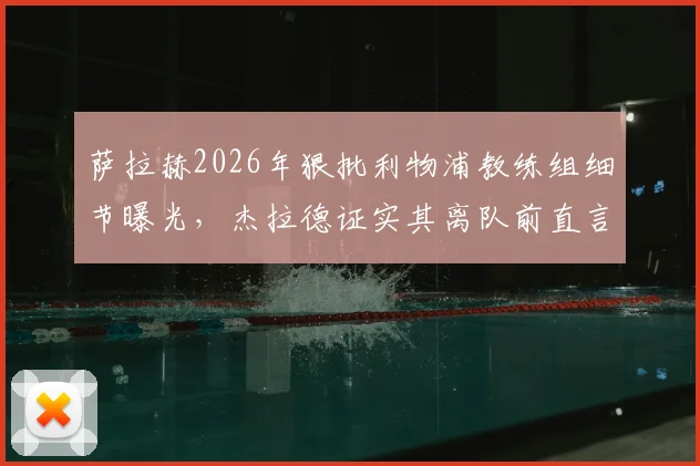 萨拉赫2026年狠批利物浦教练组细节曝光,杰拉德证实其离队前直言球队崩塌,克洛普时代遗留问题引深思