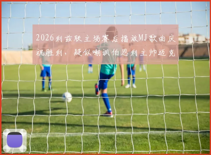 2026利兹联主场赛后播放MJ歌曲庆祝胜利,疑似嘲讽伯恩利主帅迈克尔·杰克逊引发争议