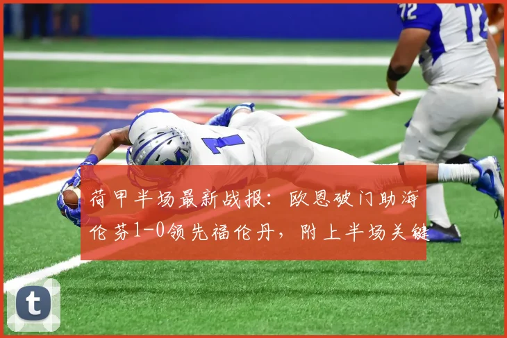 荷甲半场最新战报：欧恩破门助海伦芬1-0领先福伦丹，附上半场关键数据分析与球员表现解读