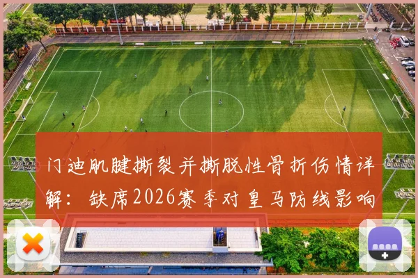 门迪肌腱撕裂并撕脱性骨折伤情详解：缺席2026赛季对皇马防线影响多大，及类似运动伤害恢复时间参考