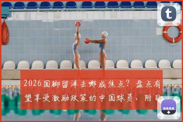 2026国脚留洋去哪成焦点？盘点有望享受激励政策的中国球员，附目的地分析