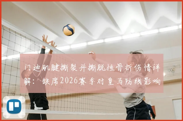 门迪肌腱撕裂并撕脱性骨折伤情详解：缺席2026赛季对皇马防线影响多大，及类似运动伤害恢复时间参考
