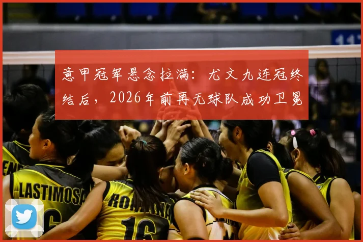 意甲冠军悬念拉满：尤文九连冠终结后，2026年前再无球队成功卫冕，争冠格局全解析