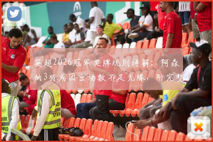 英超2026冠军奖牌规则详解：阿森纳3将或因出场数不足无缘，附完整分配标准与历史案例
