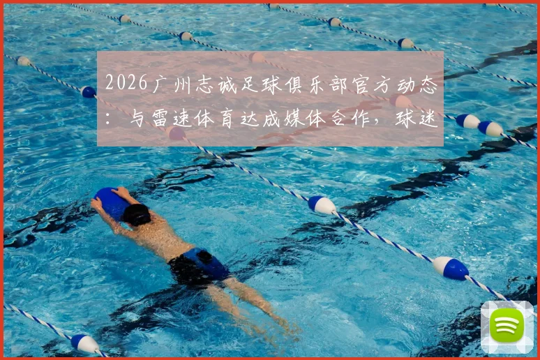 2026广州志诚足球俱乐部官方动态:与雷速体育达成媒体合作,球迷获取资讯指南