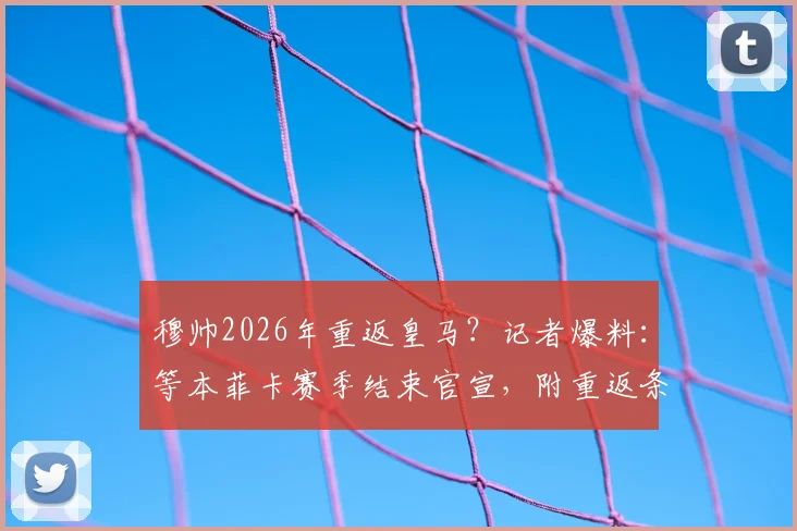 穆帅2026年重返皇马？记者爆料：等本菲卡赛季结束官宣，附重返条件与时间线分析