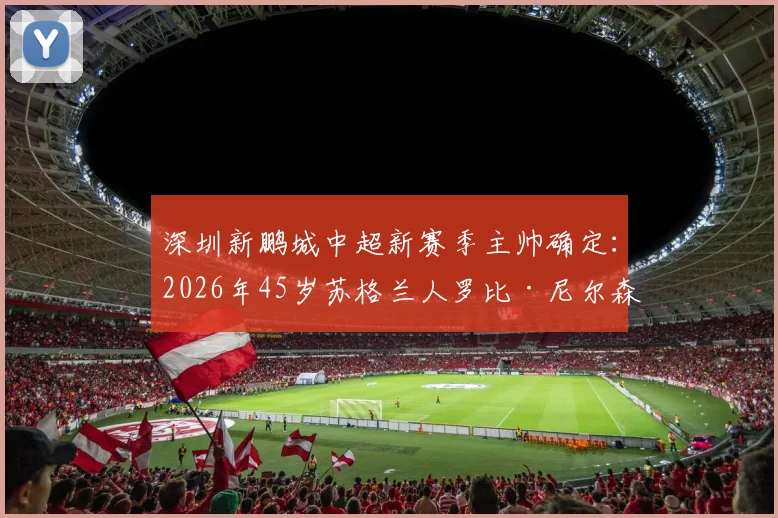 深圳新鹏城中超新赛季主帅确定：2026年45岁苏格兰人罗比·尼尔森执教前景与球队战术打法分析