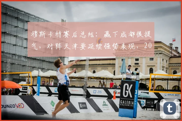 穆斯卡特赛后总结：赢下成都很提气，对阵天津要延续强势表现，2026赛季目标明确