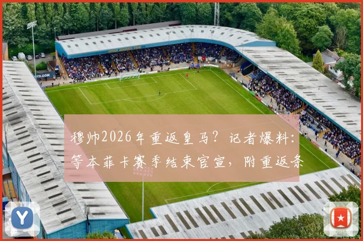 穆帅2026年重返皇马?记者爆料:等本菲卡赛季结束官宣,附重返条件与时间线分析