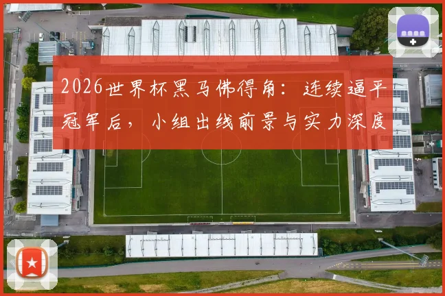 2026世界杯黑马佛得角：连续逼平冠军后，小组出线前景与实力深度分析