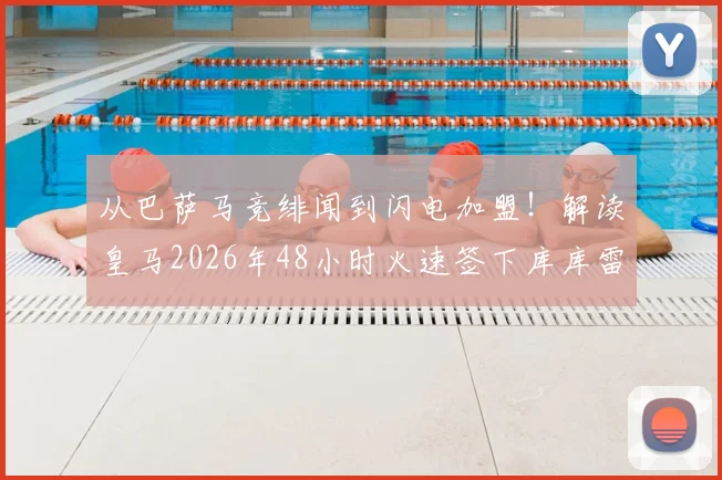从巴萨马竞绯闻到闪电加盟！解读皇马2026年48小时火速签下库库雷利亚全流程