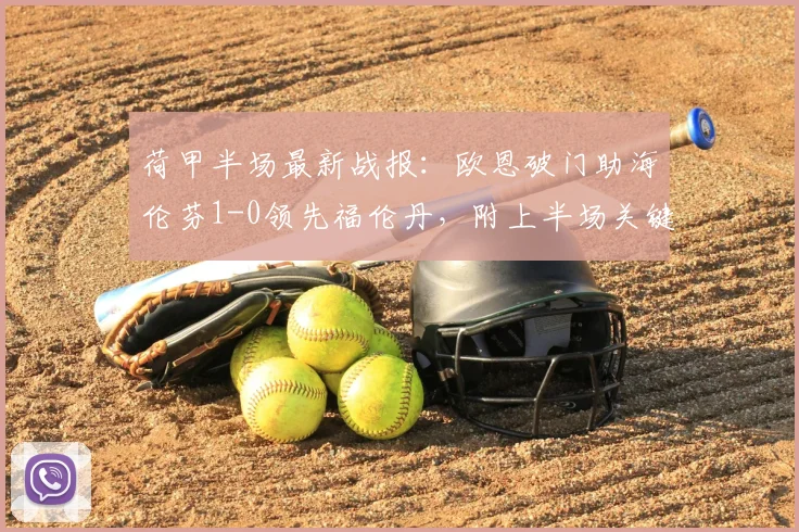 荷甲半场最新战报：欧恩破门助海伦芬1-0领先福伦丹，附上半场关键数据分析与球员表现解读