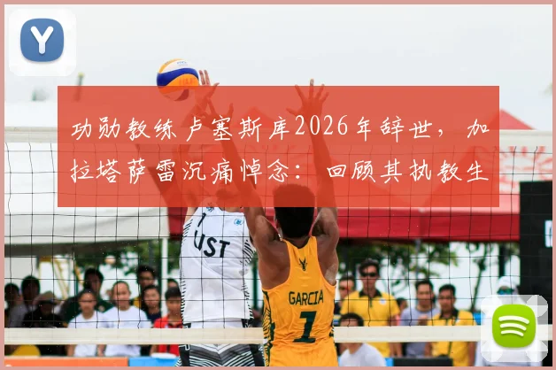 功勋教练卢塞斯库2026年辞世,加拉塔萨雷沉痛悼念:回顾其执教生涯与不朽贡献