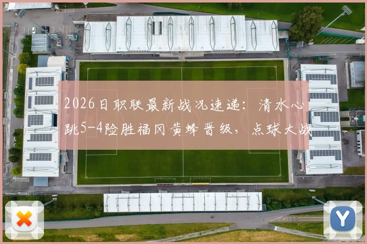 2026日职联最新战况速递：清水心跳5-4险胜福冈黄蜂晋级，点球大战全过程回顾