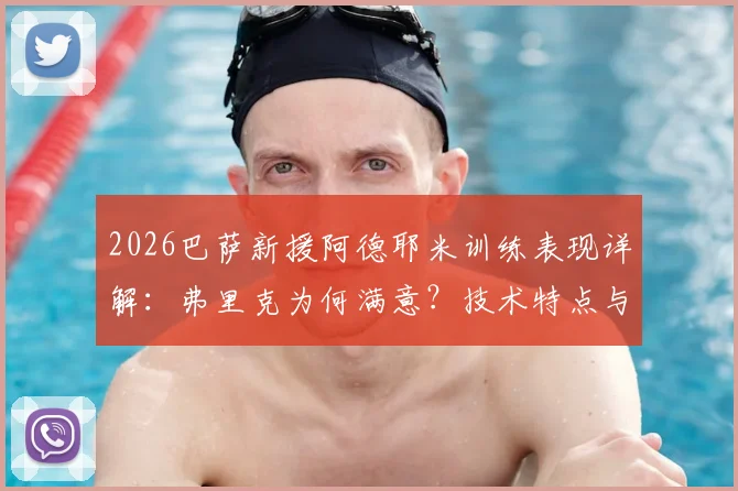 2026巴萨新援阿德耶米训练表现详解:弗里克为何满意?技术特点与球队适配性分析