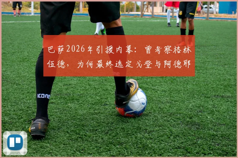 巴萨2026年引援内幕：曾考察格林伍德，为何最终选定戈登与阿德耶米？