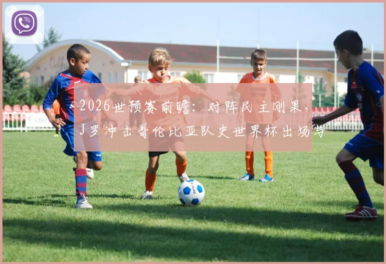 2026世预赛前瞻：对阵民主刚果，J罗冲击哥伦比亚队史世界杯出场与助攻双料纪录